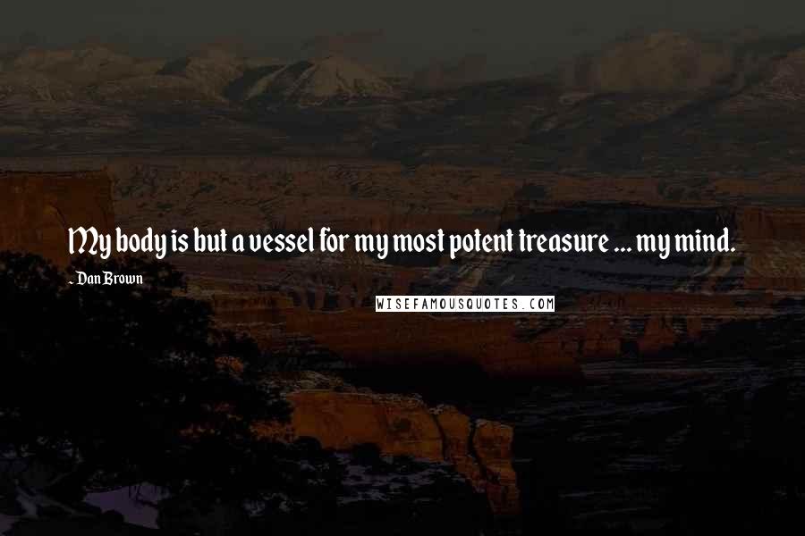 Dan Brown Quotes: My body is but a vessel for my most potent treasure ... my mind.