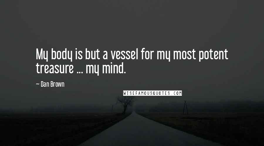 Dan Brown Quotes: My body is but a vessel for my most potent treasure ... my mind.