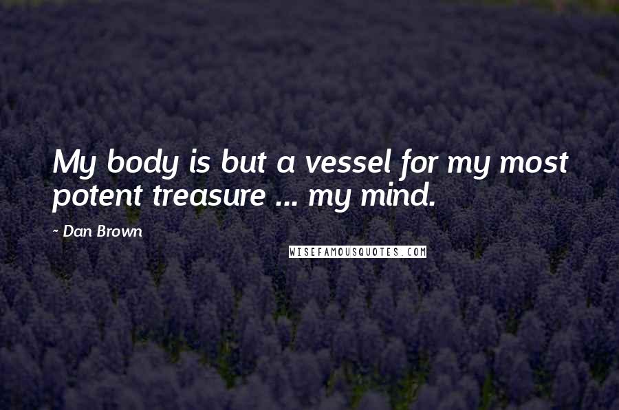 Dan Brown Quotes: My body is but a vessel for my most potent treasure ... my mind.