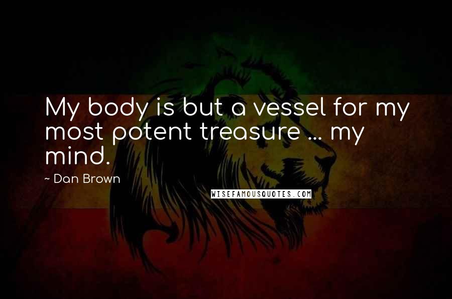 Dan Brown Quotes: My body is but a vessel for my most potent treasure ... my mind.