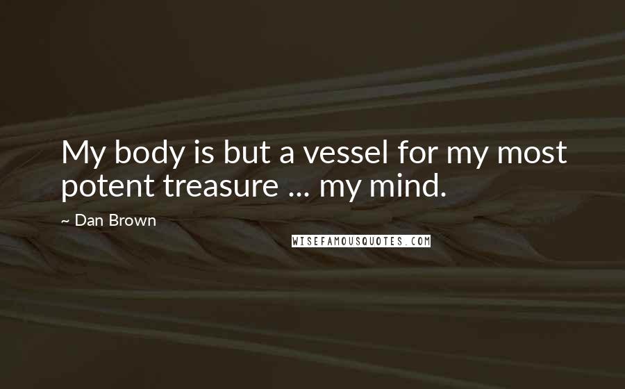 Dan Brown Quotes: My body is but a vessel for my most potent treasure ... my mind.