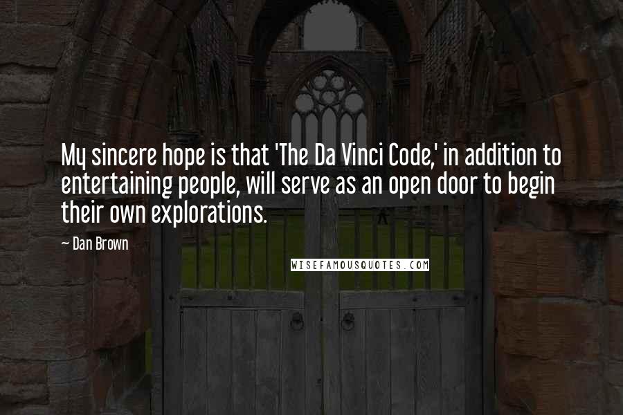 Dan Brown Quotes: My sincere hope is that 'The Da Vinci Code,' in addition to entertaining people, will serve as an open door to begin their own explorations.