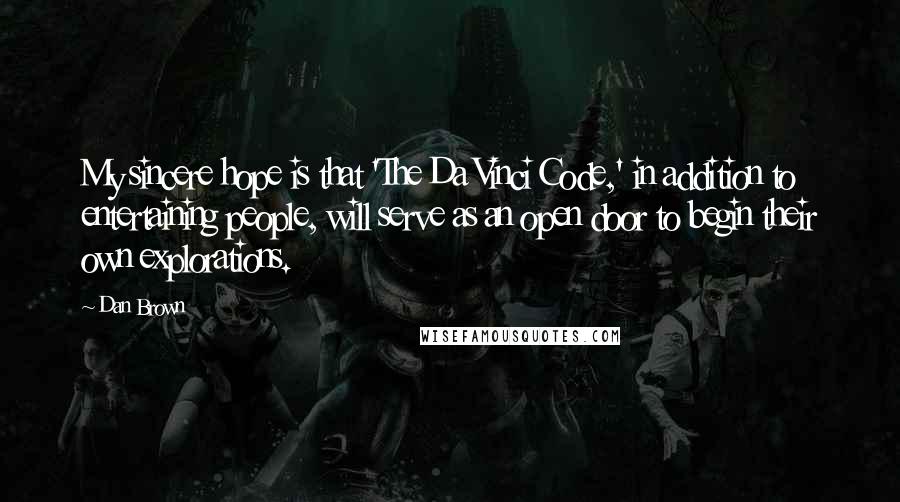 Dan Brown Quotes: My sincere hope is that 'The Da Vinci Code,' in addition to entertaining people, will serve as an open door to begin their own explorations.