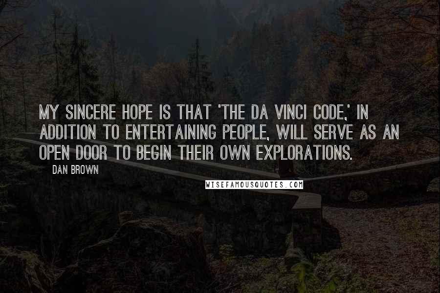 Dan Brown Quotes: My sincere hope is that 'The Da Vinci Code,' in addition to entertaining people, will serve as an open door to begin their own explorations.