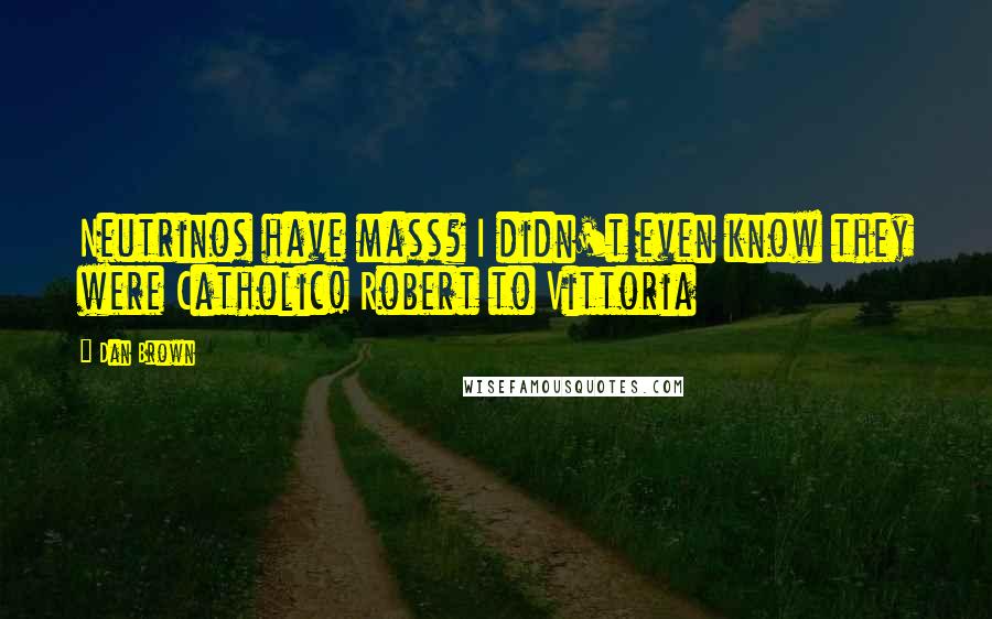 Dan Brown Quotes: Neutrinos have mass? I didn't even know they were Catholic! Robert to Vittoria