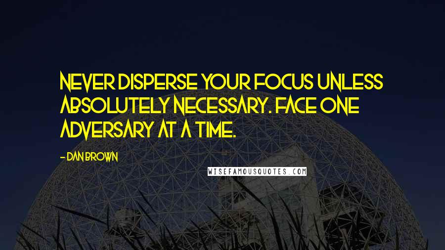 Dan Brown Quotes: Never disperse your focus unless absolutely necessary. Face one adversary at a time.