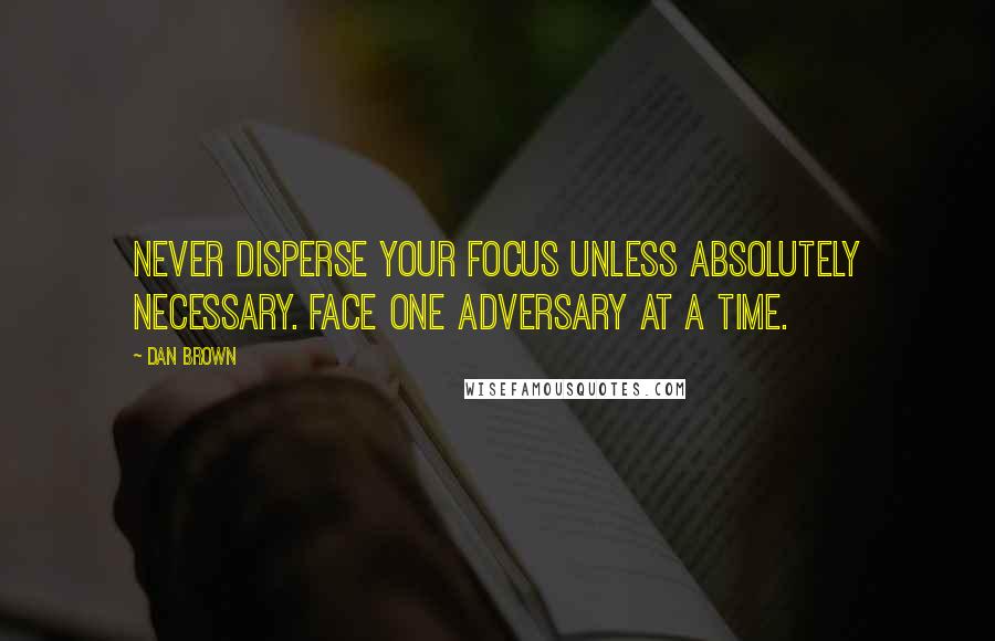 Dan Brown Quotes: Never disperse your focus unless absolutely necessary. Face one adversary at a time.