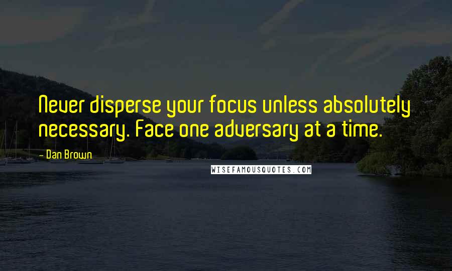Dan Brown Quotes: Never disperse your focus unless absolutely necessary. Face one adversary at a time.
