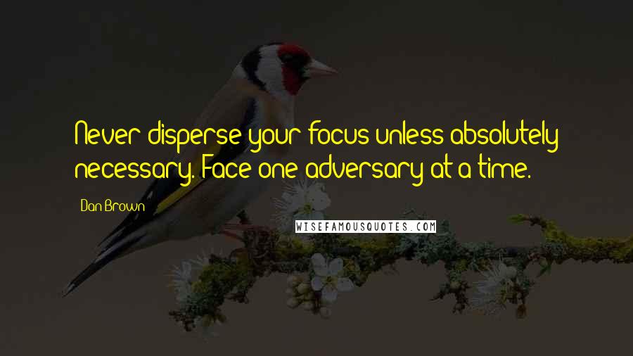 Dan Brown Quotes: Never disperse your focus unless absolutely necessary. Face one adversary at a time.