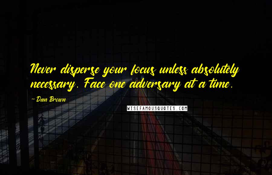 Dan Brown Quotes: Never disperse your focus unless absolutely necessary. Face one adversary at a time.