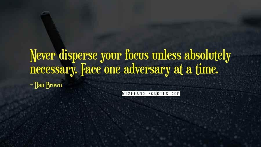 Dan Brown Quotes: Never disperse your focus unless absolutely necessary. Face one adversary at a time.