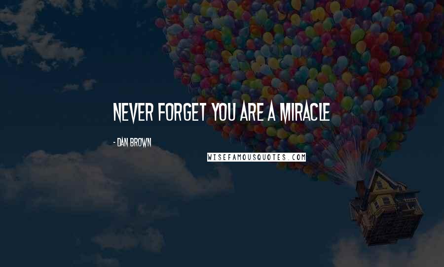 Dan Brown Quotes: Never forget you are a miracle