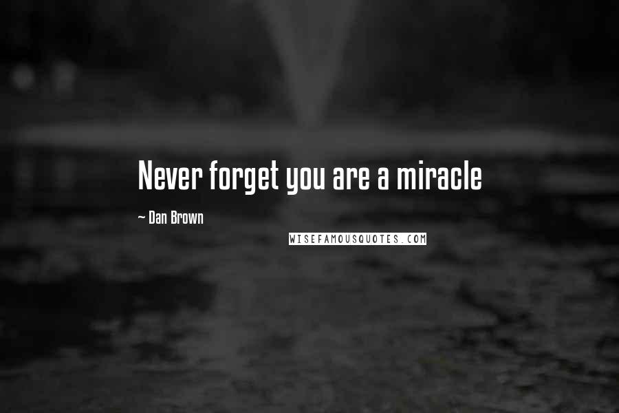 Dan Brown Quotes: Never forget you are a miracle