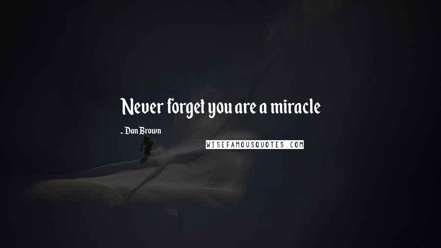 Dan Brown Quotes: Never forget you are a miracle