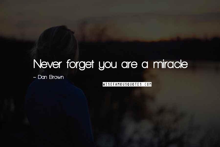 Dan Brown Quotes: Never forget you are a miracle