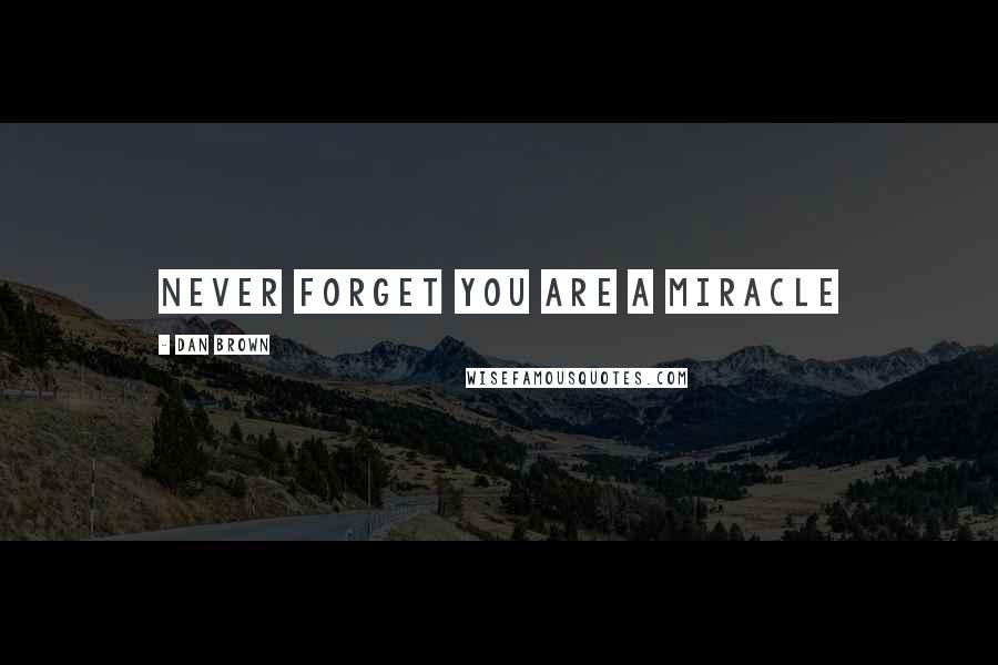 Dan Brown Quotes: Never forget you are a miracle