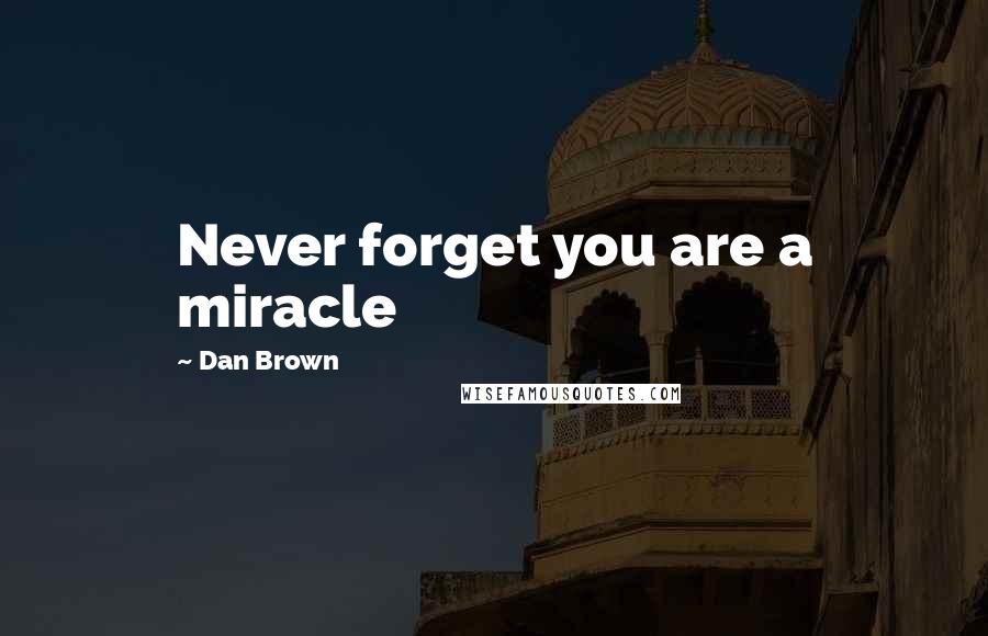 Dan Brown Quotes: Never forget you are a miracle