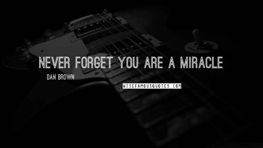 Dan Brown Quotes: Never forget you are a miracle