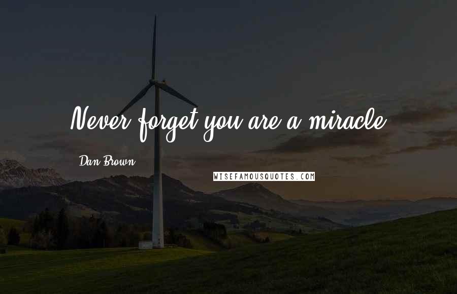 Dan Brown Quotes: Never forget you are a miracle