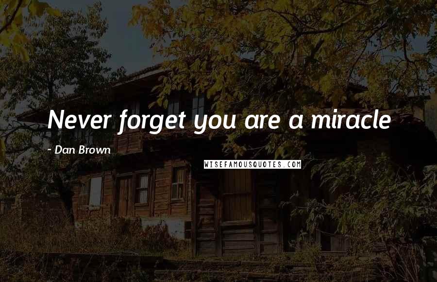 Dan Brown Quotes: Never forget you are a miracle