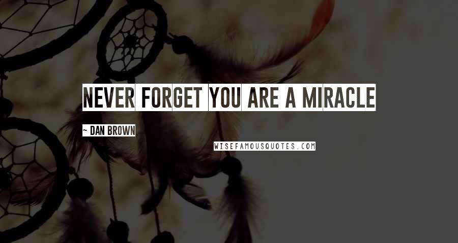 Dan Brown Quotes: Never forget you are a miracle