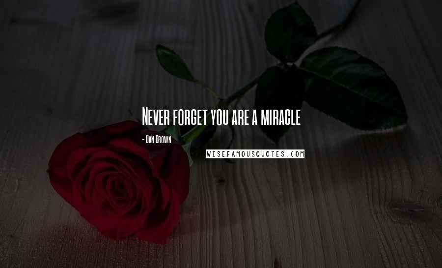 Dan Brown Quotes: Never forget you are a miracle