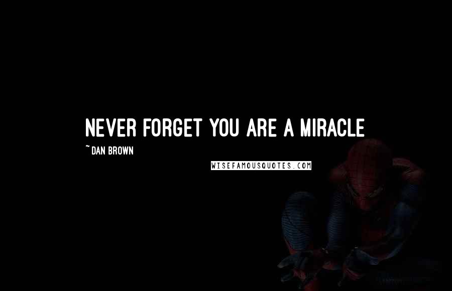 Dan Brown Quotes: Never forget you are a miracle