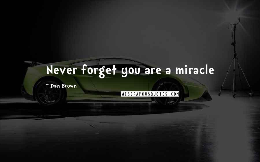 Dan Brown Quotes: Never forget you are a miracle