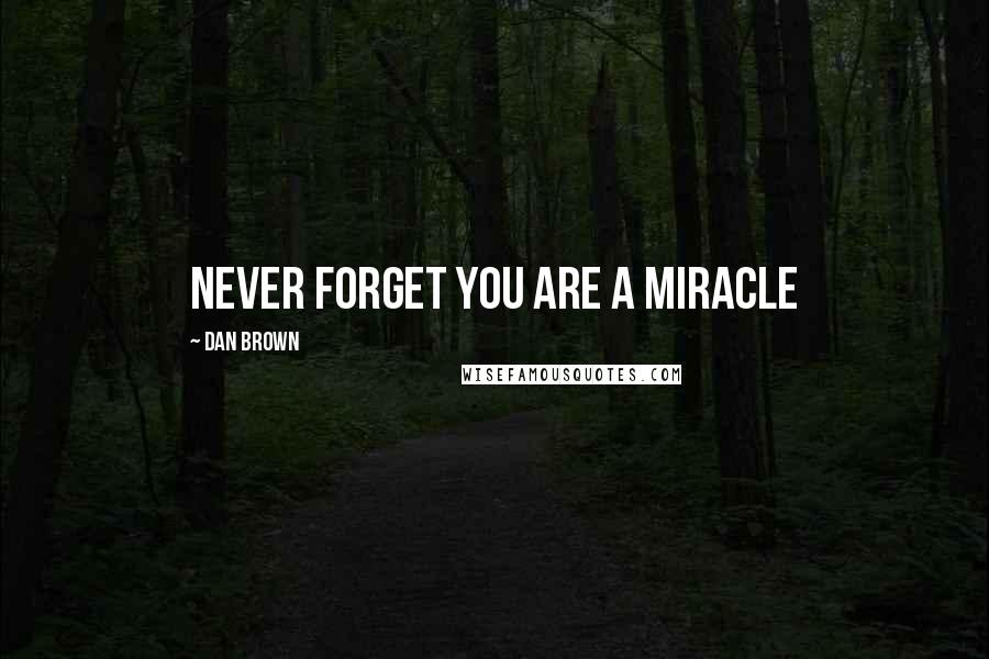 Dan Brown Quotes: Never forget you are a miracle