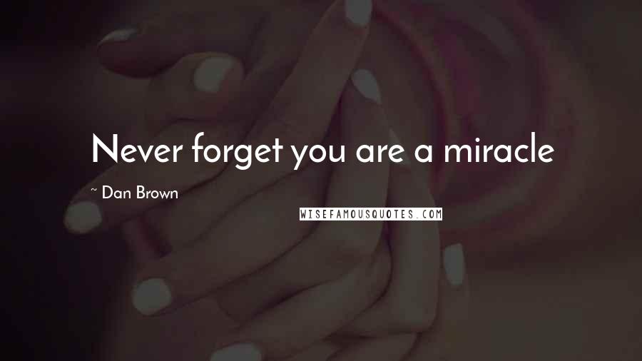 Dan Brown Quotes: Never forget you are a miracle