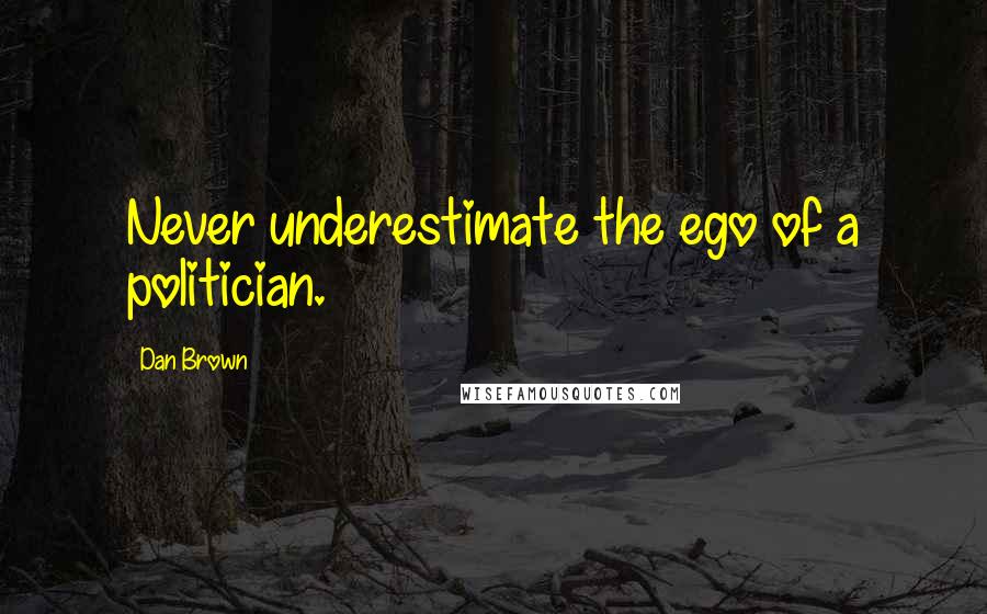 Dan Brown Quotes: Never underestimate the ego of a politician.