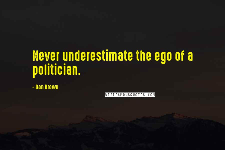 Dan Brown Quotes: Never underestimate the ego of a politician.