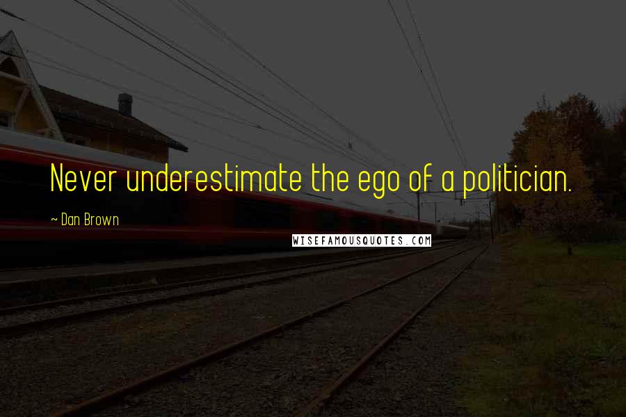 Dan Brown Quotes: Never underestimate the ego of a politician.