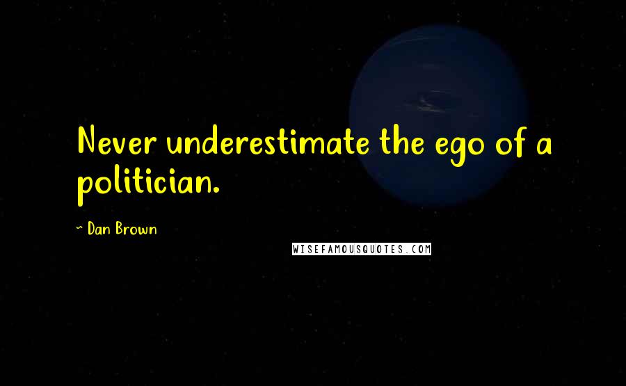 Dan Brown Quotes: Never underestimate the ego of a politician.
