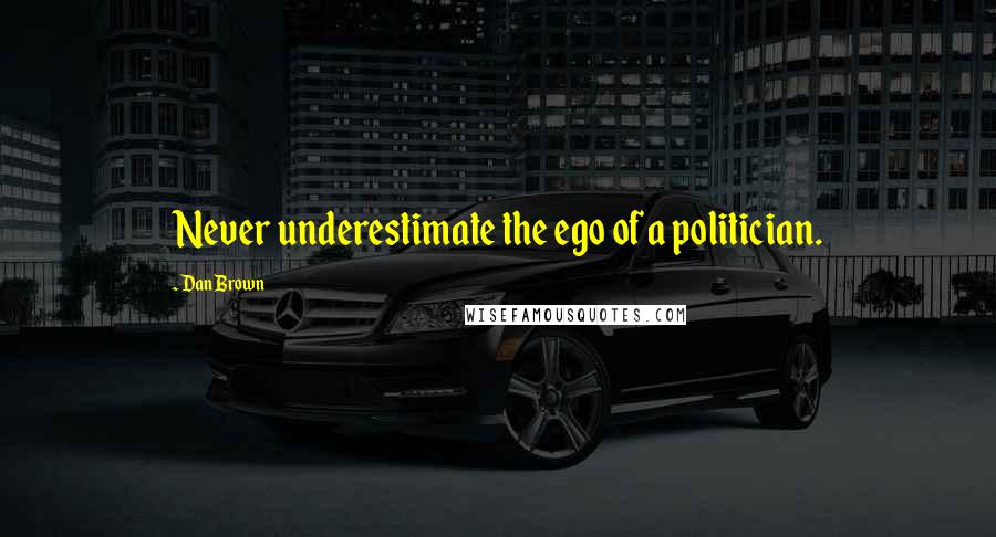 Dan Brown Quotes: Never underestimate the ego of a politician.