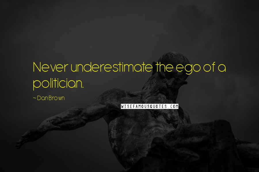 Dan Brown Quotes: Never underestimate the ego of a politician.