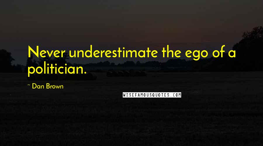 Dan Brown Quotes: Never underestimate the ego of a politician.