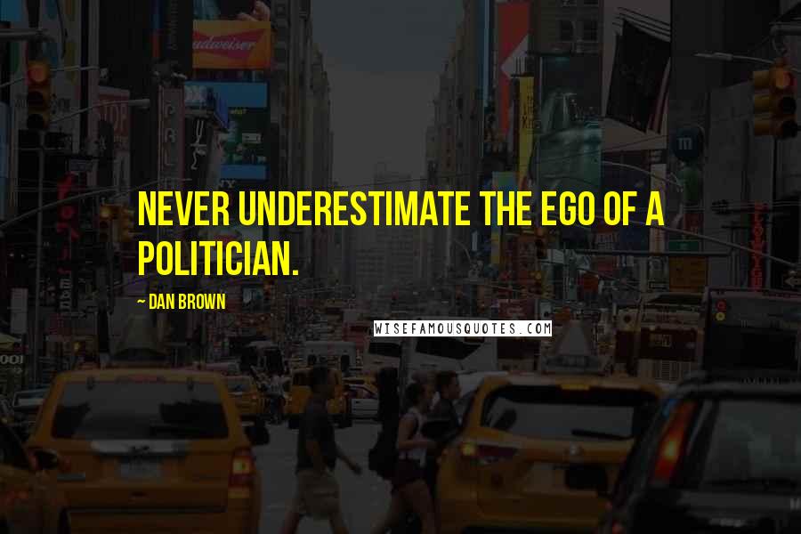 Dan Brown Quotes: Never underestimate the ego of a politician.