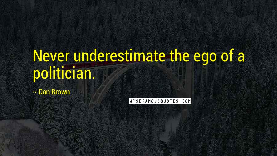 Dan Brown Quotes: Never underestimate the ego of a politician.