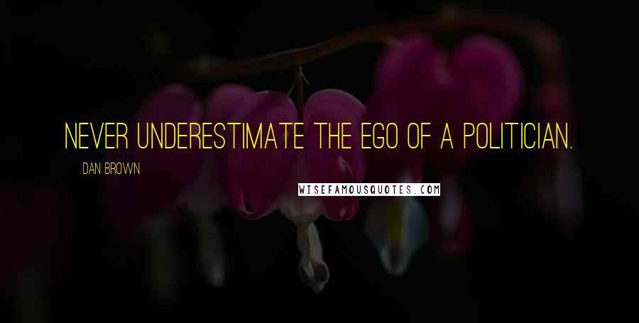 Dan Brown Quotes: Never underestimate the ego of a politician.
