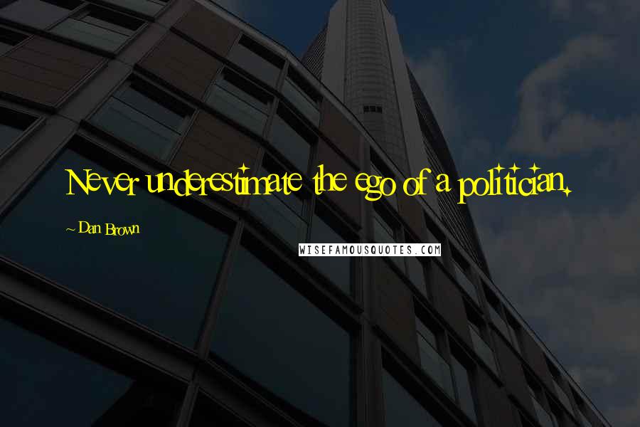 Dan Brown Quotes: Never underestimate the ego of a politician.