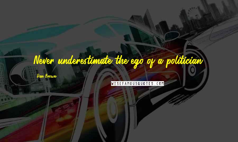 Dan Brown Quotes: Never underestimate the ego of a politician.