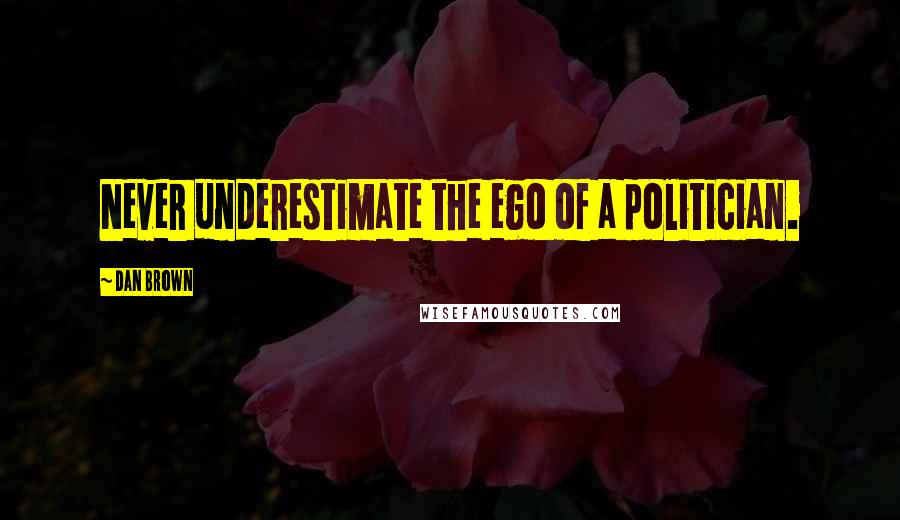 Dan Brown Quotes: Never underestimate the ego of a politician.