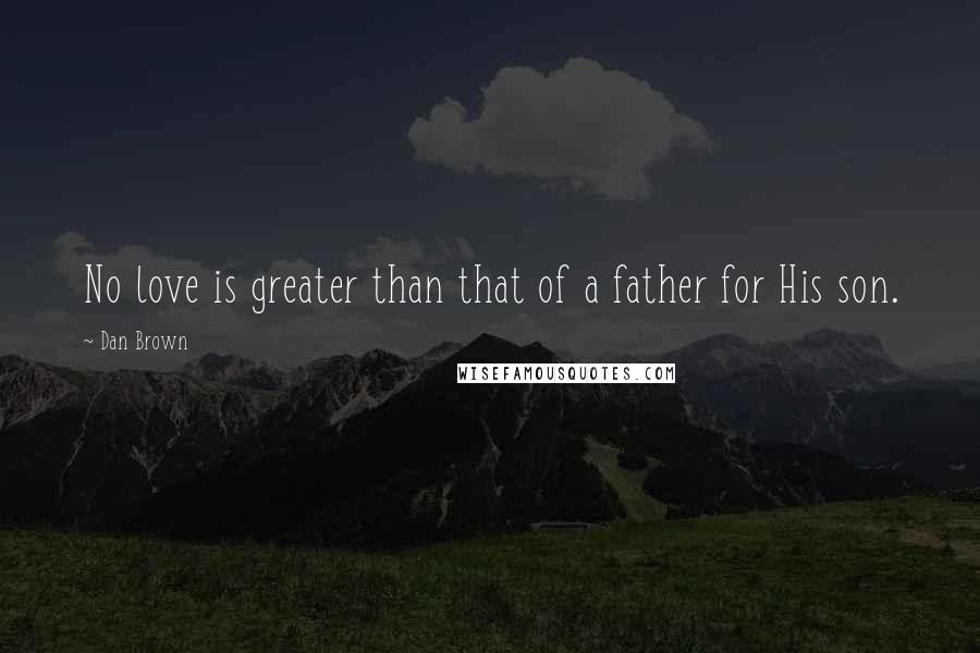 Dan Brown Quotes: No love is greater than that of a father for His son.