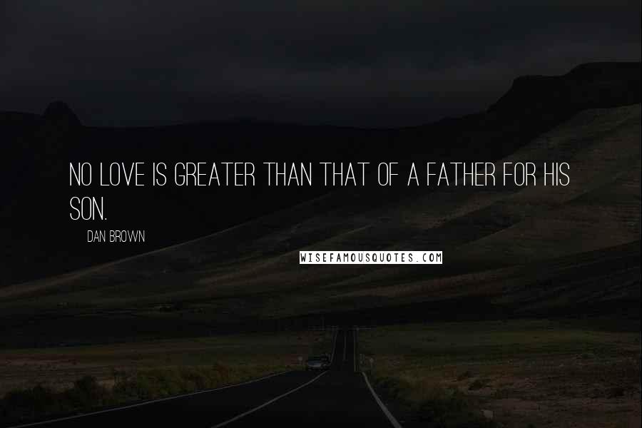 Dan Brown Quotes: No love is greater than that of a father for His son.