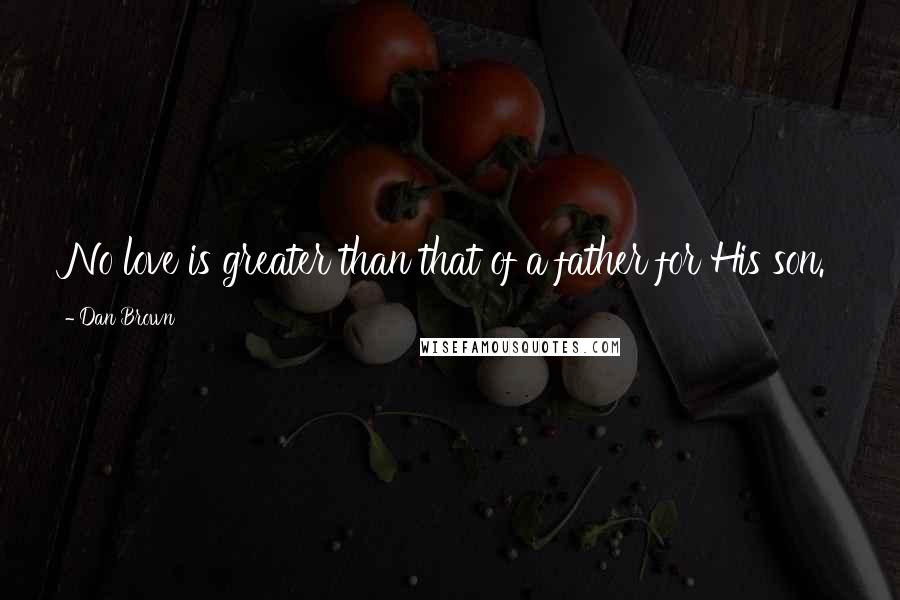 Dan Brown Quotes: No love is greater than that of a father for His son.