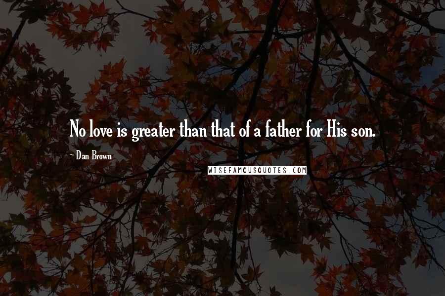 Dan Brown Quotes: No love is greater than that of a father for His son.