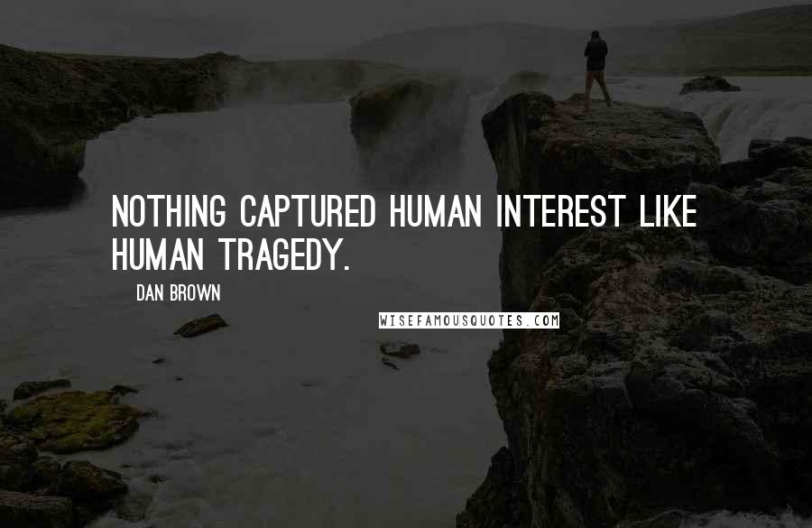Dan Brown Quotes: Nothing captured human interest like human tragedy.