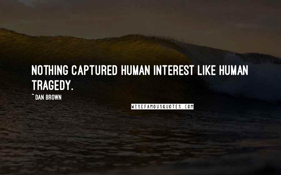 Dan Brown Quotes: Nothing captured human interest like human tragedy.