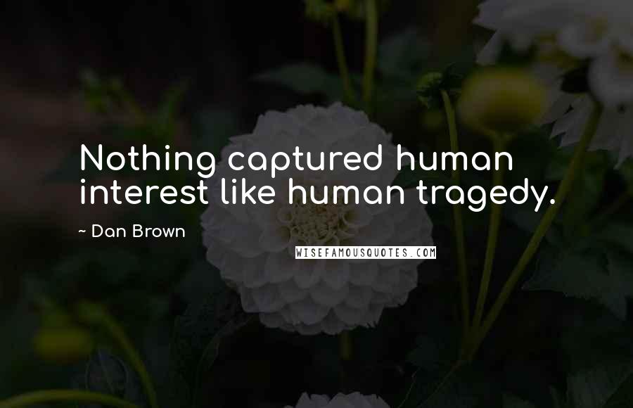 Dan Brown Quotes: Nothing captured human interest like human tragedy.